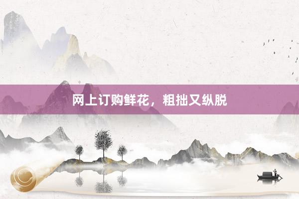 网上订购鲜花,粗拙又纵脱